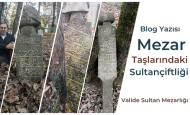Taşdelen Valide Sultan Mezarlığı Son Osmanlı Mezar Taşları